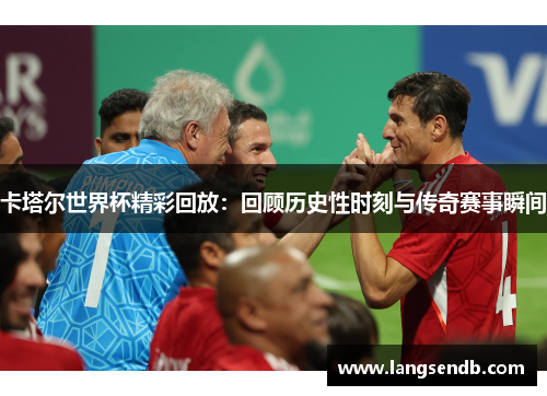 卡塔尔世界杯精彩回放：回顾历史性时刻与传奇赛事瞬间