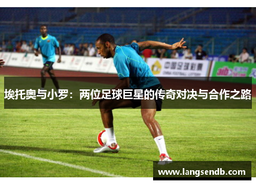 埃托奥与小罗：两位足球巨星的传奇对决与合作之路