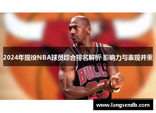 2024年现役NBA球员综合排名解析 影响力与表现并重