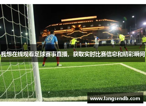 我想在线观看足球赛事直播，获取实时比赛信息和精彩瞬间