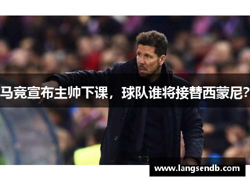 马竞宣布主帅下课，球队谁将接替西蒙尼？