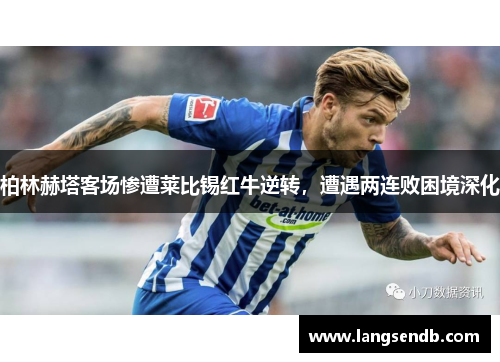柏林赫塔客场惨遭莱比锡红牛逆转，遭遇两连败困境深化