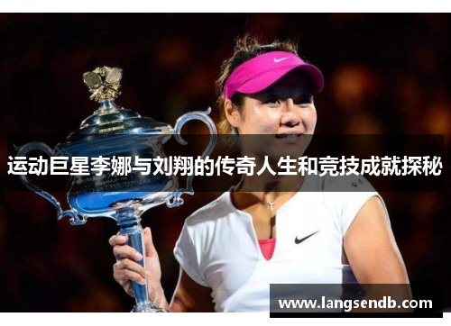 运动巨星李娜与刘翔的传奇人生和竞技成就探秘