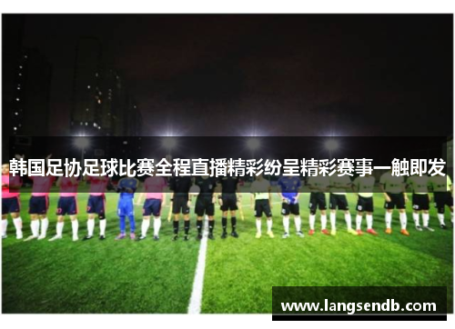韩国足协足球比赛全程直播精彩纷呈精彩赛事一触即发