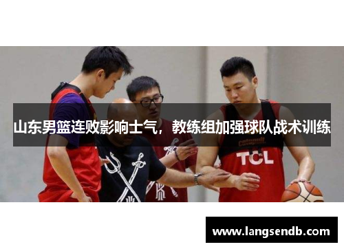 山东男篮连败影响士气，教练组加强球队战术训练