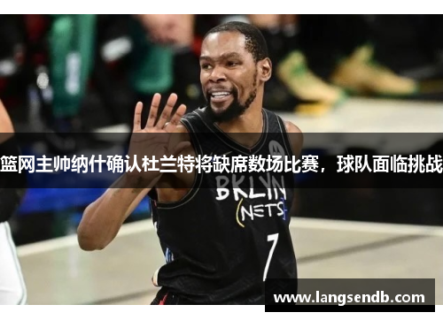 篮网主帅纳什确认杜兰特将缺席数场比赛，球队面临挑战