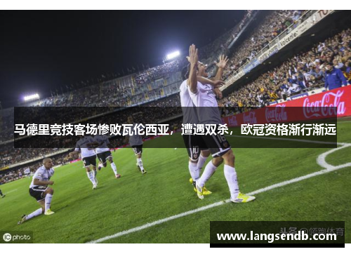 马德里竞技客场惨败瓦伦西亚，遭遇双杀，欧冠资格渐行渐远