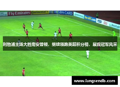 利物浦主场大胜南安普顿，继续领跑英超积分榜，展现冠军风采