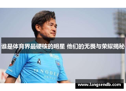 谁是体育界最硬核的明星 他们的无畏与荣耀揭秘