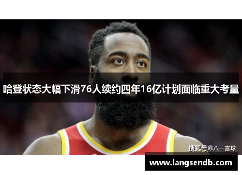 哈登状态大幅下滑76人续约四年16亿计划面临重大考量