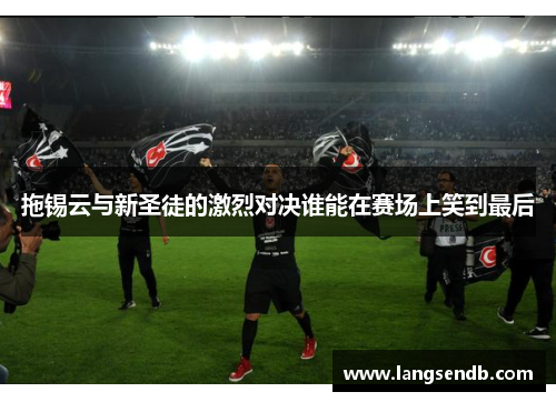 拖锡云与新圣徒的激烈对决谁能在赛场上笑到最后