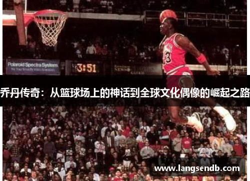 乔丹传奇：从篮球场上的神话到全球文化偶像的崛起之路