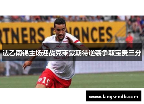 法乙南锡主场迎战克莱蒙期待逆袭争取宝贵三分