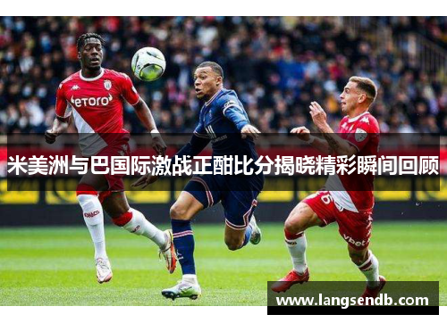 米美洲与巴国际激战正酣比分揭晓精彩瞬间回顾