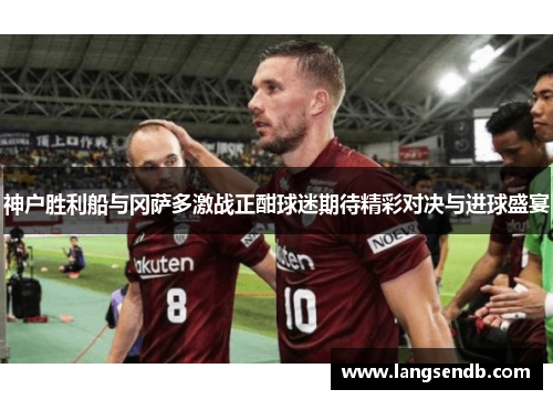 神户胜利船与冈萨多激战正酣球迷期待精彩对决与进球盛宴