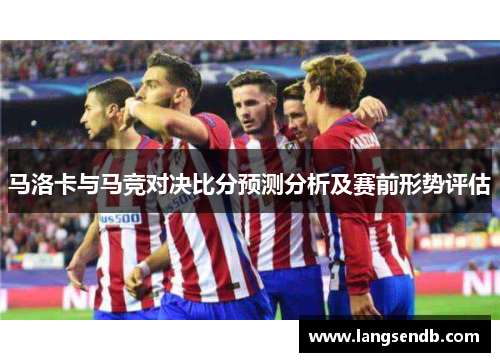 马洛卡与马竞对决比分预测分析及赛前形势评估